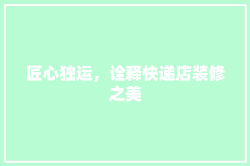 匠心独运，诠释快递店装修之美 家居装修