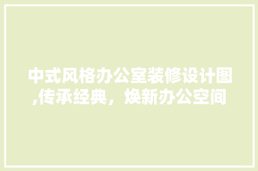 中式风格办公室装修设计图,传承经典，焕新办公空间 木雕艺术