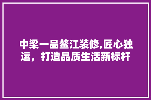 中梁一品鳌江装修,匠心独运，打造品质生活新标杆 卧室装修