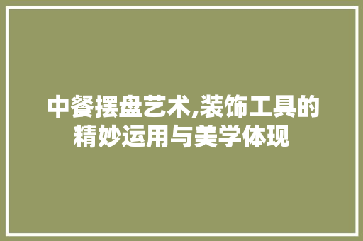 中餐摆盘艺术,装饰工具的精妙运用与美学体现 木雕艺术