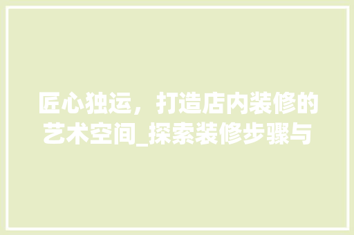 匠心独运，打造店内装修的艺术空间_探索装修步骤与设计理念 家居装修