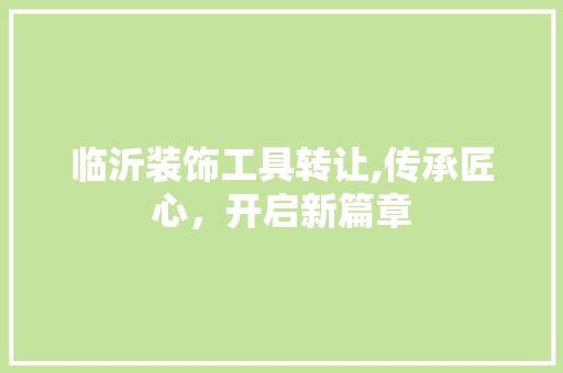 临沂装饰工具转让,传承匠心，开启新篇章 软装设计