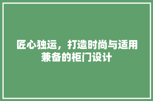 匠心独运，打造时尚与适用兼备的柜门设计 家居装修