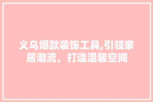 义乌爆款装饰工具,引领家居潮流，打造温馨空间 软装设计