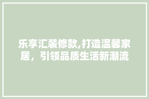 乐享汇装修款,打造温馨家居，引领品质生活新潮流 中式风格装饰