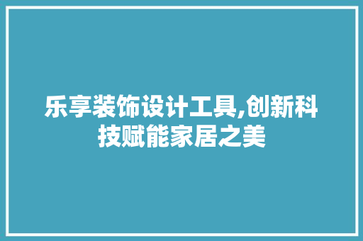 乐享装饰设计工具,创新科技赋能家居之美 客厅装修