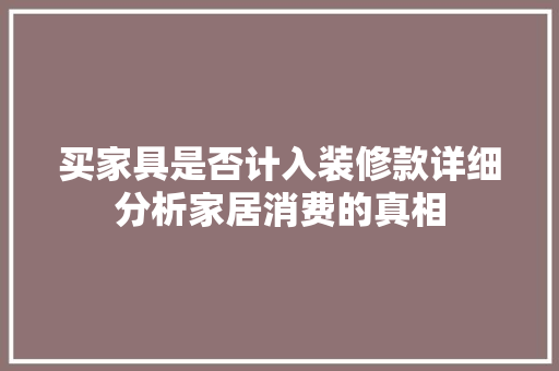 买家具是否计入装修款详细分析家居消费的真相 卧室装修