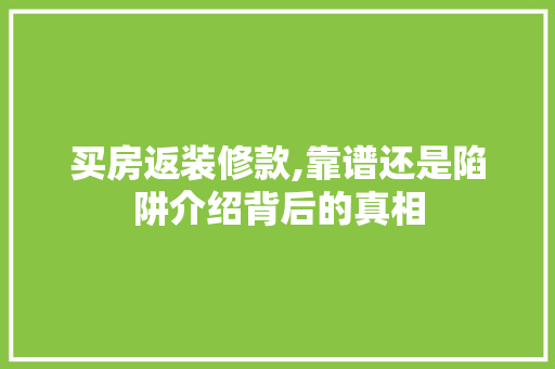 买房返装修款,靠谱还是陷阱介绍背后的真相 中式风格装饰