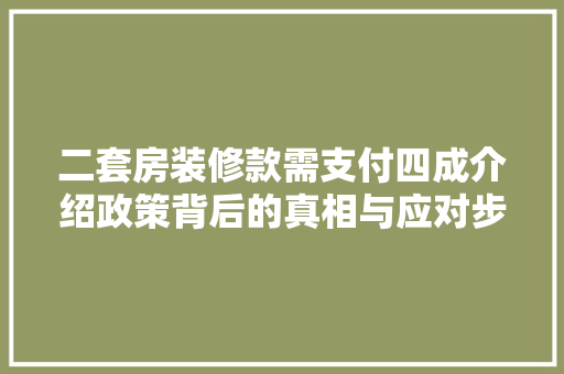 二套房装修款需支付四成介绍政策背后的真相与应对步骤 室内设计