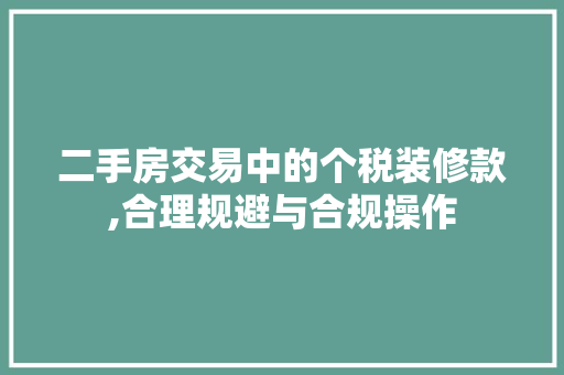 二手房交易中的个税装修款,合理规避与合规操作 家居装修