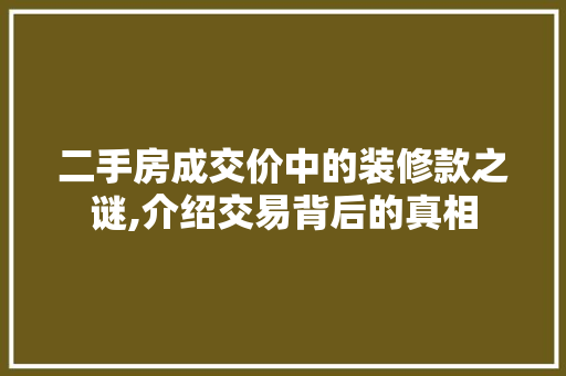 二手房成交价中的装修款之谜,介绍交易背后的真相 木雕艺术