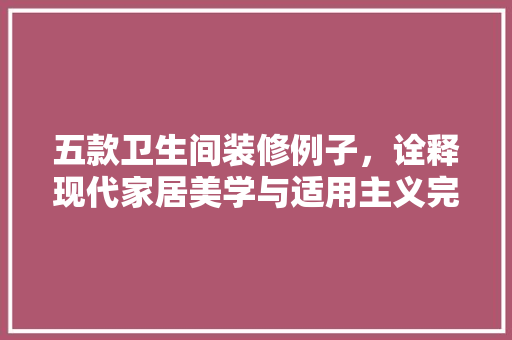 五款卫生间装修例子，诠释现代家居美学与适用主义完美融合 室内设计