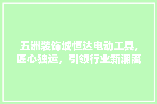 五洲装饰城恒达电动工具,匠心独运，引领行业新潮流 卧室装修