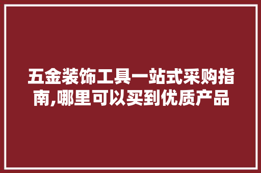 五金装饰工具一站式采购指南,哪里可以买到优质产品 卧室装修
