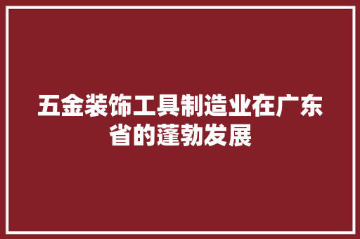 五金装饰工具制造业在广东省的蓬勃发展 客厅装修