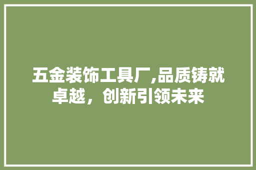 五金装饰工具厂,品质铸就卓越，创新引领未来 卧室装修