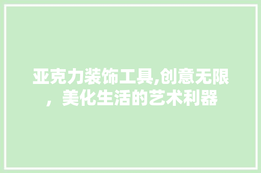 亚克力装饰工具,创意无限，美化生活的艺术利器 木雕艺术