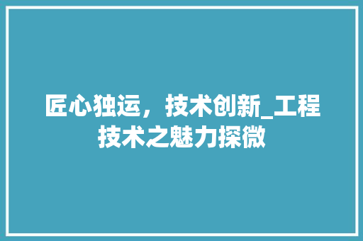 匠心独运，技术创新_工程技术之魅力探微 家居装修