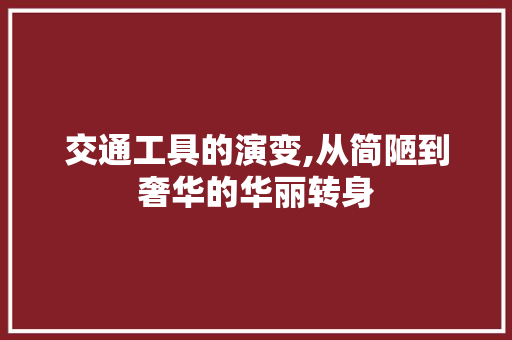 交通工具的演变,从简陋到奢华的华丽转身