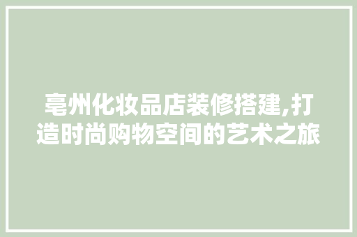 亳州化妆品店装修搭建,打造时尚购物空间的艺术之旅 客厅装修