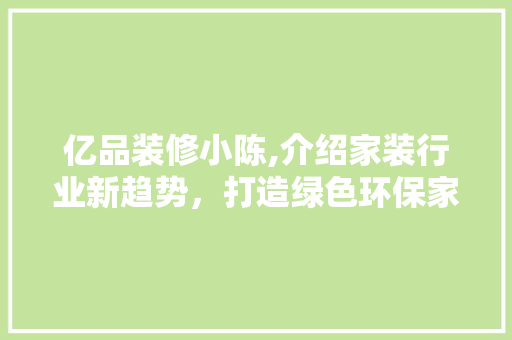 亿品装修小陈,介绍家装行业新趋势，打造绿色环保家居生活 现代风格装饰
