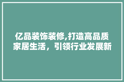 亿品装饰装修,打造高品质家居生活，引领行业发展新潮流 卧室装修