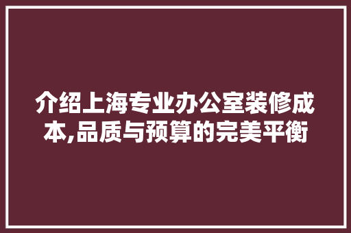 介绍上海专业办公室装修成本,品质与预算的完美平衡 客厅装修