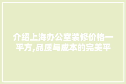 介绍上海办公室装修价格一平方,品质与成本的完美平衡 地板材料