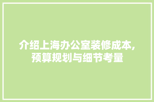 介绍上海办公室装修成本,预算规划与细节考量 室内设计