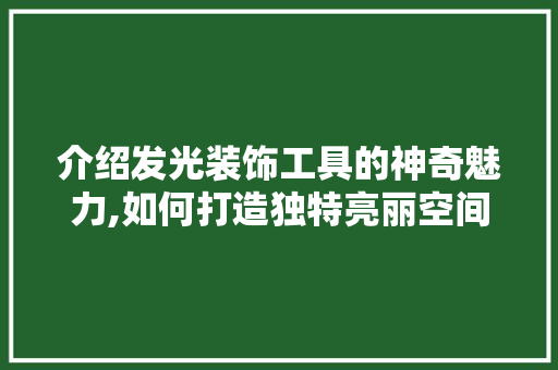 介绍发光装饰工具的神奇魅力,如何打造独特亮丽空间