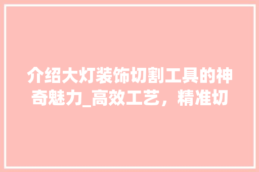 介绍大灯装饰切割工具的神奇魅力_高效工艺，精准切割 中式风格装饰