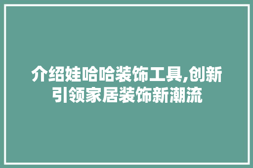 介绍娃哈哈装饰工具,创新引领家居装饰新潮流 软装设计