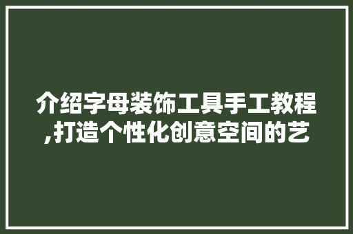 介绍字母装饰工具手工教程,打造个性化创意空间的艺术之旅 软装设计