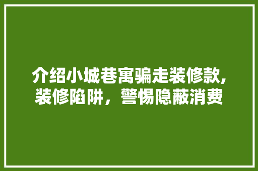 介绍小城巷寓骗走装修款,装修陷阱，警惕隐蔽消费 卧室装修