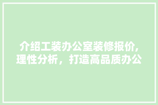 介绍工装办公室装修报价,理性分析，打造高品质办公空间 现代风格装饰