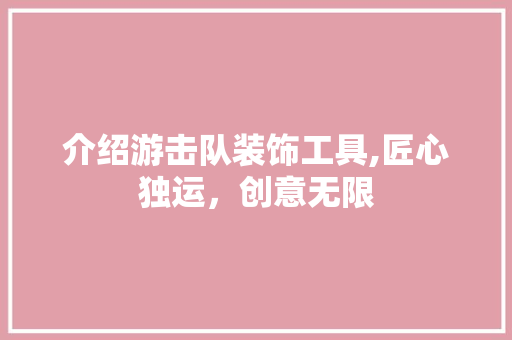 介绍游击队装饰工具,匠心独运，创意无限 木雕艺术