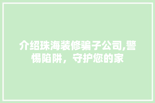 介绍珠海装修骗子公司,警惕陷阱，守护您的家 木雕艺术