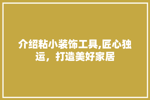 介绍粘小装饰工具,匠心独运，打造美好家居 现代风格装饰