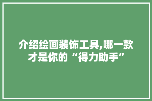 介绍绘画装饰工具,哪一款才是你的“得力助手” 家居装修