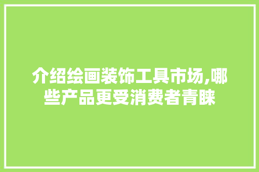 介绍绘画装饰工具市场,哪些产品更受消费者青睐 现代风格装饰