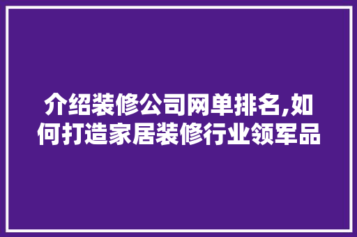 介绍装修公司网单排名,如何打造家居装修行业领军品牌