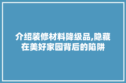 介绍装修材料降级品,隐藏在美好家园背后的陷阱 卧室装修