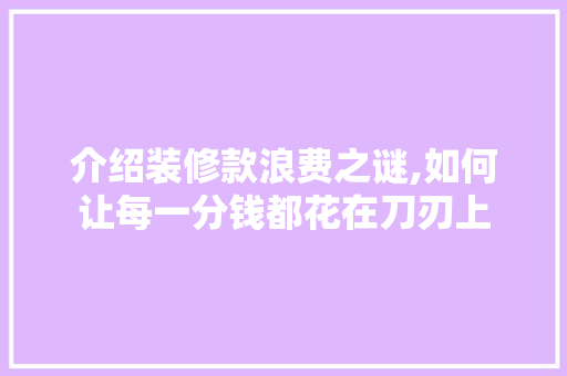 介绍装修款浪费之谜,如何让每一分钱都花在刀刃上 木雕艺术
