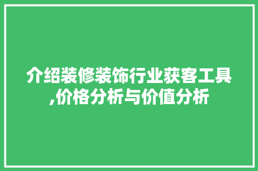 介绍装修装饰行业获客工具,价格分析与价值分析 室内设计