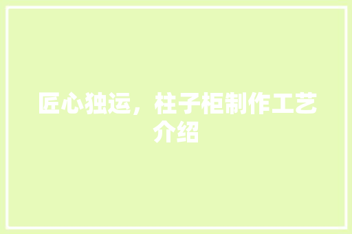 匠心独运，柱子柜制作工艺介绍 家居装修