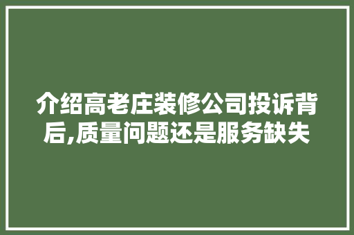 介绍高老庄装修公司投诉背后,质量问题还是服务缺失 木雕艺术
