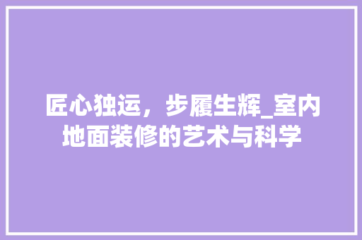 匠心独运，步履生辉_室内地面装修的艺术与科学 家居装修