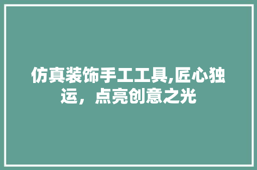 仿真装饰手工工具,匠心独运，点亮创意之光
