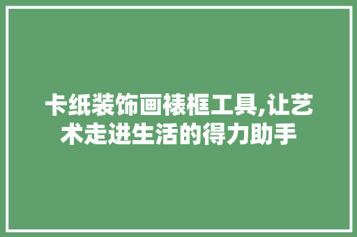 卡纸装饰画裱框工具,让艺术走进生活的得力助手 木雕艺术
