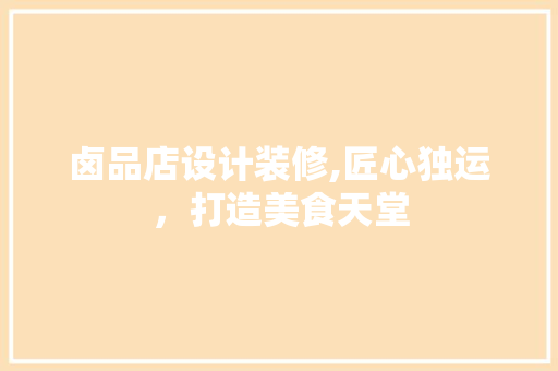 卤品店设计装修,匠心独运，打造美食天堂 卧室装修